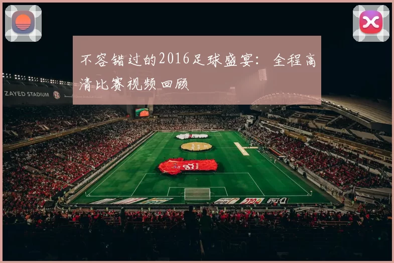不容错过的2016足球盛宴：全程高清比赛视频回顾
