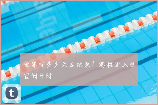 世界杯多少天后结束?赛程进入收官倒计时