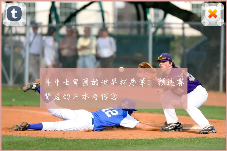 斗牛士军团的世界杯序章：预选赛背后的汗水与信念