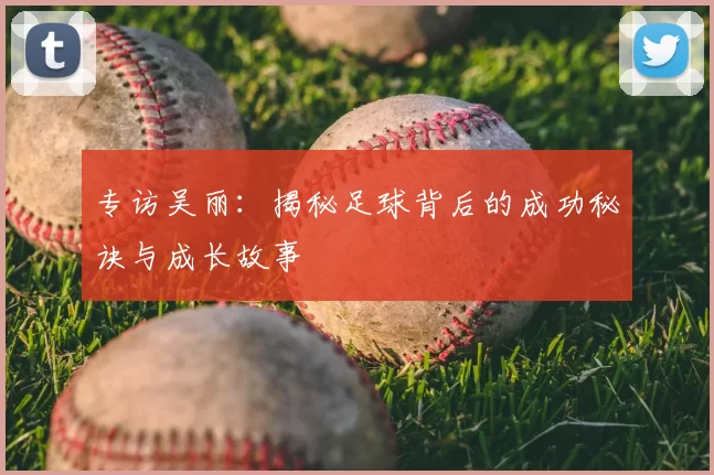 专访吴丽：揭秘足球背后的成功秘诀与成长故事