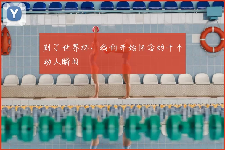 别了世界杯,我们开始怀念的十个动人瞬间