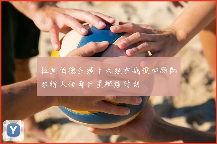 拉里伯德生涯十大经典战役回顾凯尔特人传奇巨星辉煌时刻