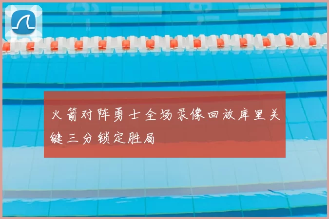 火箭对阵勇士全场录像回放库里关键三分锁定胜局