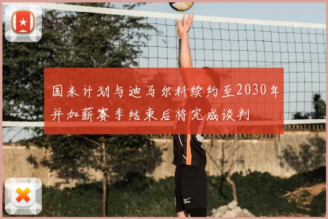 国米计划与迪马尔科续约至2030年并加薪赛季结束后将完成谈判