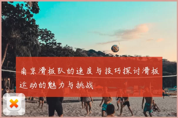 南京滑板队的速度与技巧探讨滑板运动的魅力与挑战