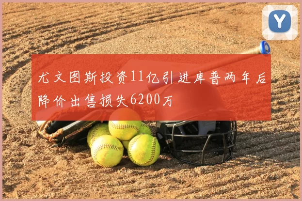 尤文图斯投资11亿引进库普两年后降价出售损失6200万