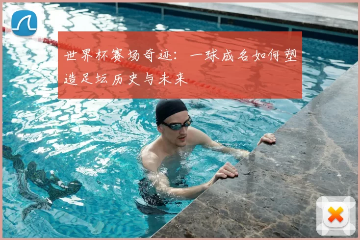 世界杯赛场奇迹:一球成名如何塑造足坛历史与未来