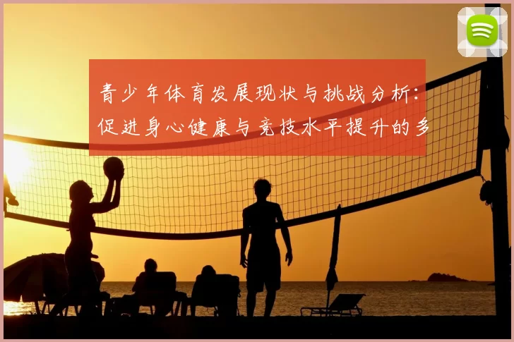 青少年体育发展现状与挑战分析:促进身心健康与竞技水平提升的多维策略