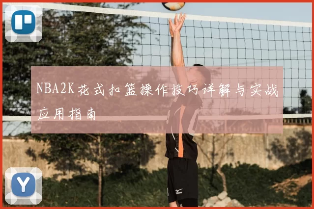 NBA2K花式扣篮操作技巧详解与实战应用指南
