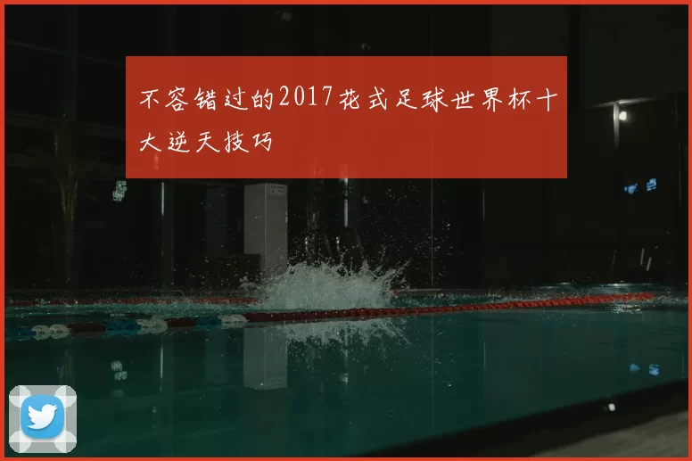 不容错过的2017花式足球世界杯十大逆天技巧