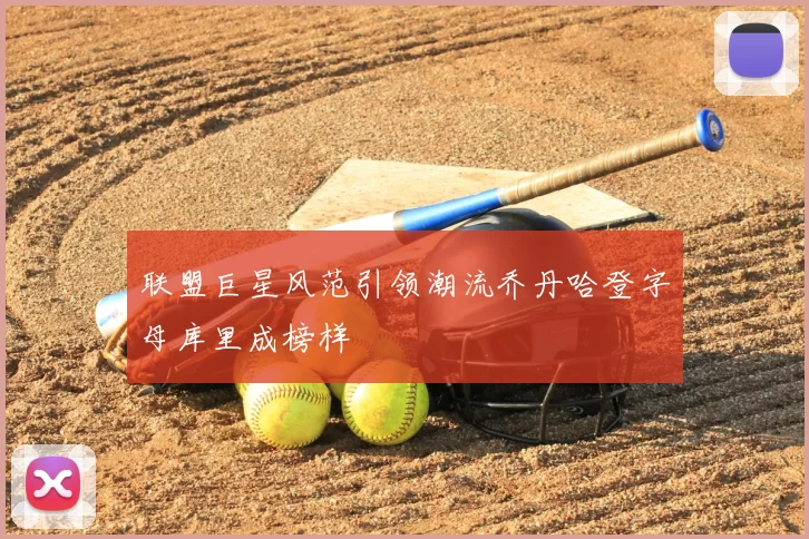 联盟巨星风范引领潮流乔丹哈登字母库里成榜样