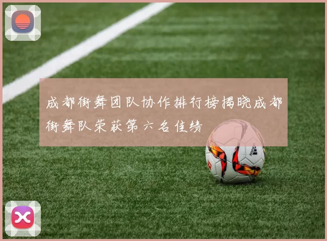 成都街舞团队协作排行榜揭晓成都街舞队荣获第六名佳绩