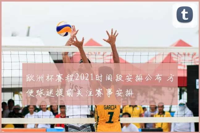 欧洲杯赛程2021时间段安排公布 方便球迷提前关注赛事安排