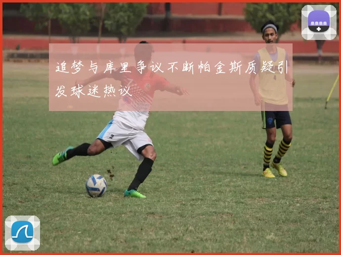 追梦与库里争议不断帕金斯质疑引发球迷热议