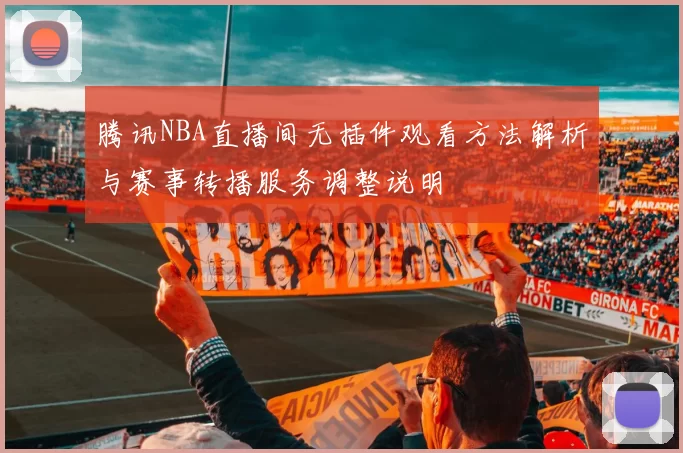 腾讯NBA直播间无插件观看方法解析与赛事转播服务调整说明