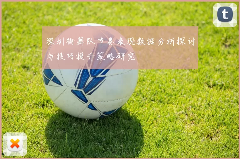 深圳街舞队节奏表现数据分析探讨与技巧提升策略研究