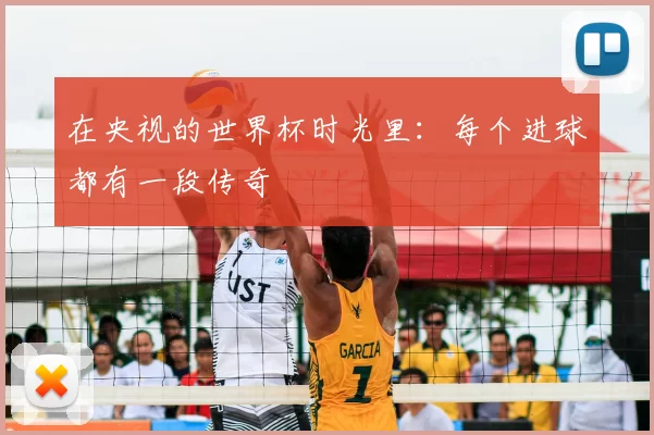 在央视的世界杯时光里：每个进球都有一段传奇