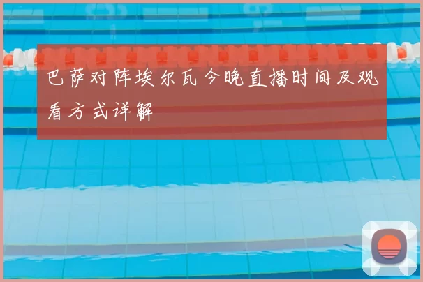 巴萨对阵埃尔瓦今晚直播时间及观看方式详解