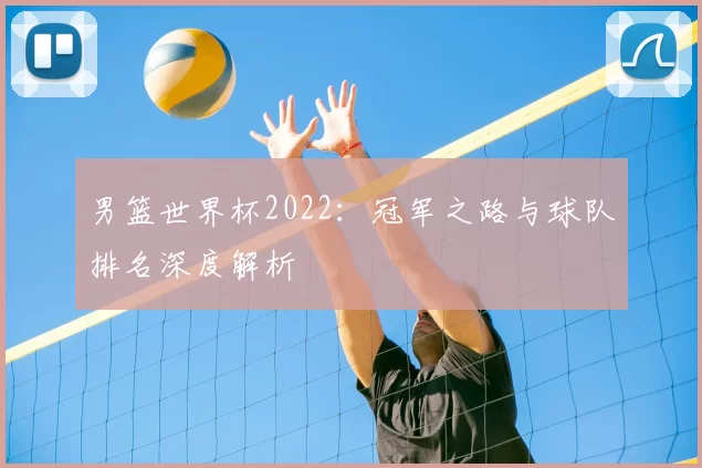 男篮世界杯2022:冠军之路与球队排名深度解析