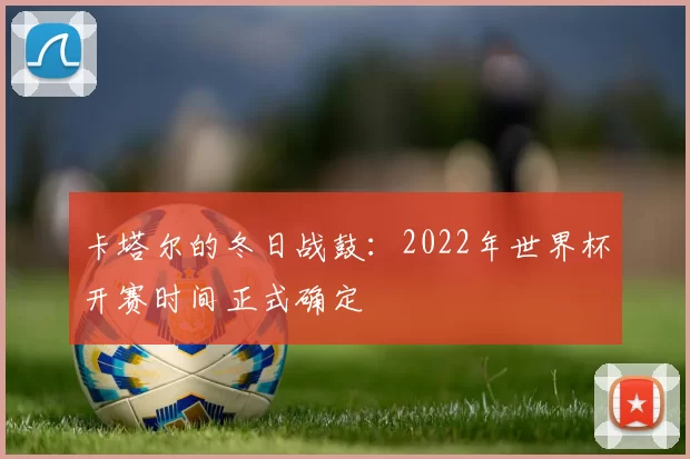卡塔尔的冬日战鼓:2022年世界杯开赛时间正式确定