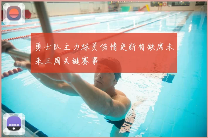 勇士队主力球员伤情更新将缺席未来三周关键赛事