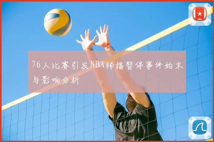 76人比赛引发NBA转播暂停事件始末与影响分析