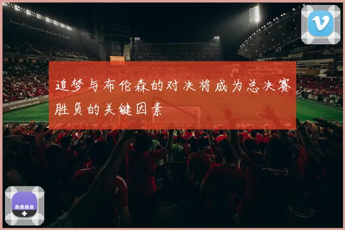 追梦与布伦森的对决将成为总决赛胜负的关键因素