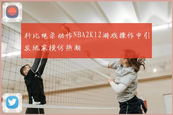科比绝杀动作NBA2K12游戏操作中引发玩家模仿热潮