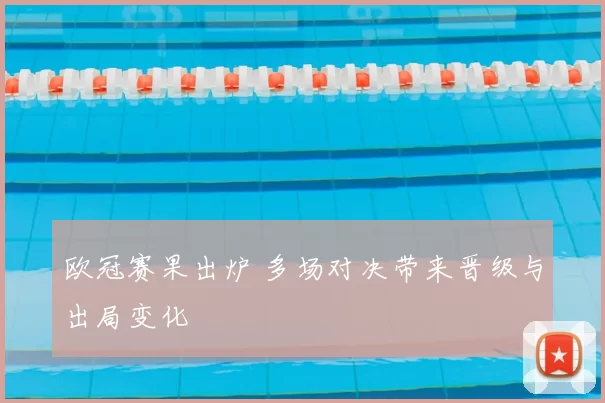 欧冠赛果出炉 多场对决带来晋级与出局变化
