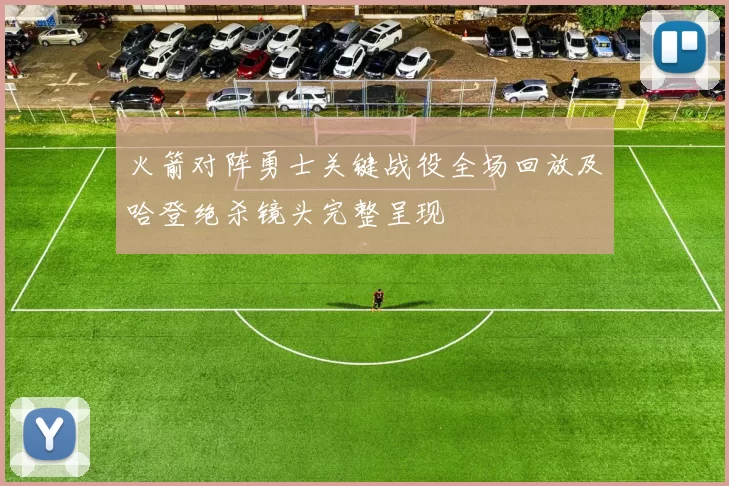 火箭对阵勇士关键战役全场回放及哈登绝杀镜头完整呈现