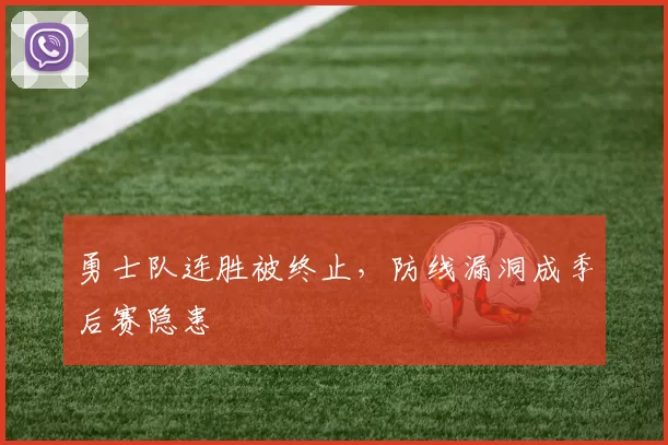 勇士队连胜被终止，防线漏洞成季后赛隐患