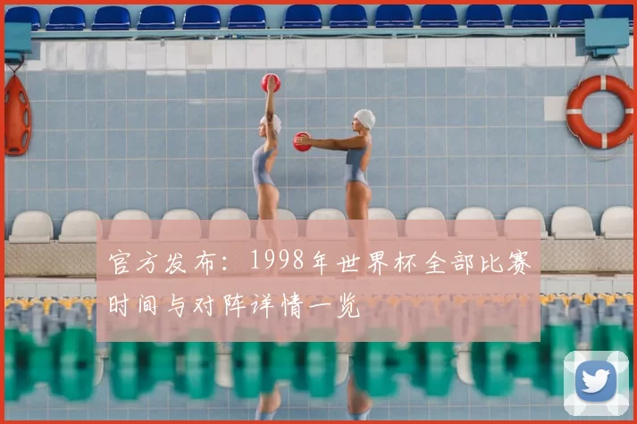 官方发布:1998年世界杯全部比赛时间与对阵详情一览