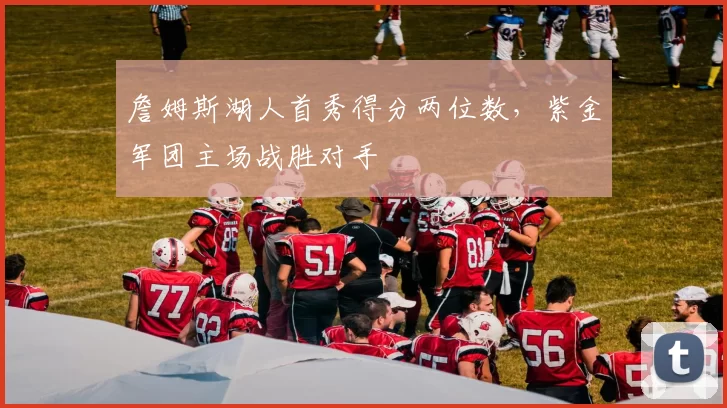 詹姆斯湖人首秀得分两位数,紫金军团主场战胜对手