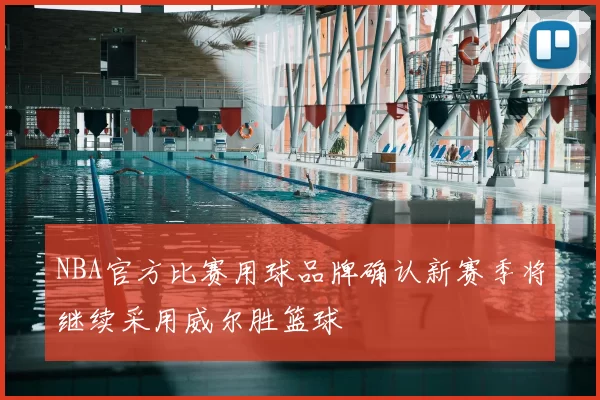 NBA官方比赛用球品牌确认新赛季将继续采用威尔胜篮球