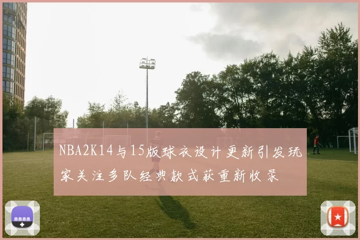 NBA2K14与15版球衣设计更新引发玩家关注多队经典款式获重新收录