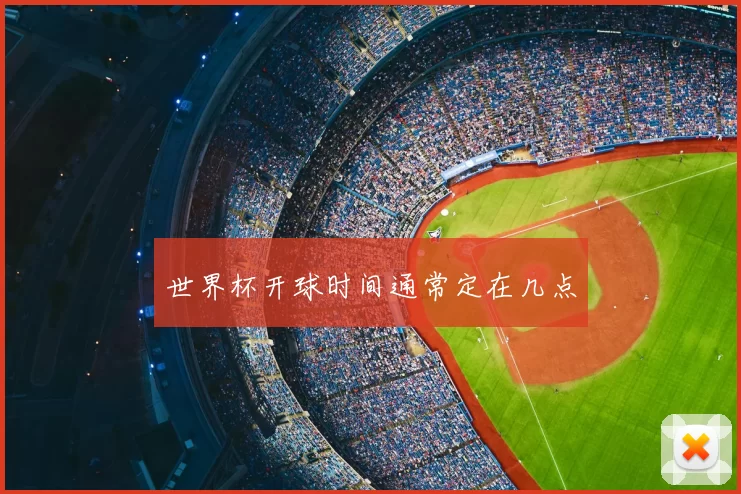 世界杯开球时间通常定在几点