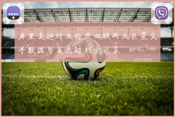 库里麦迪对决经典回顾两大巨星交手数据与高光时刻全记录