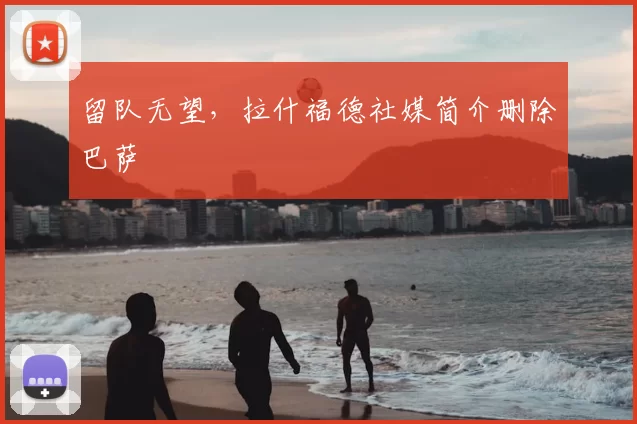 留队无望,拉什福德社媒简介删除巴萨