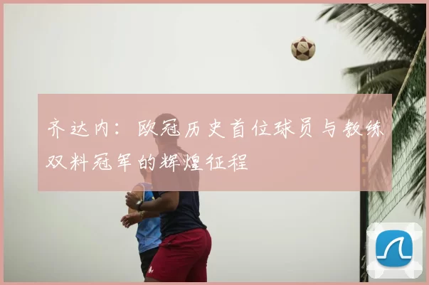 齐达内：欧冠历史首位球员与教练双料冠军的辉煌征程