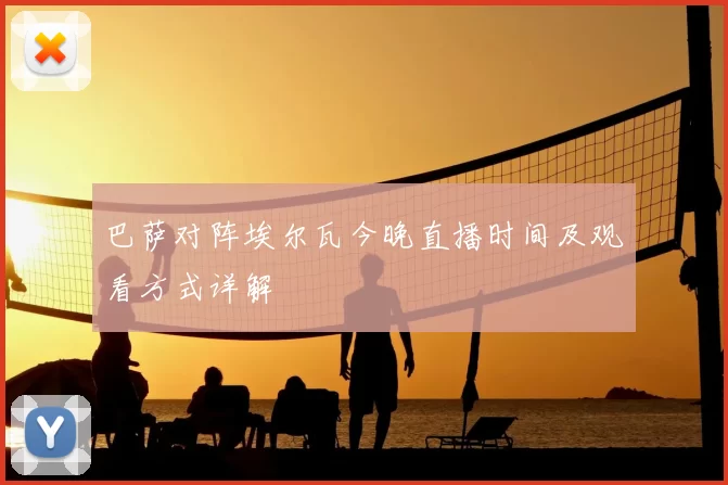 巴萨对阵埃尔瓦今晚直播时间及观看方式详解