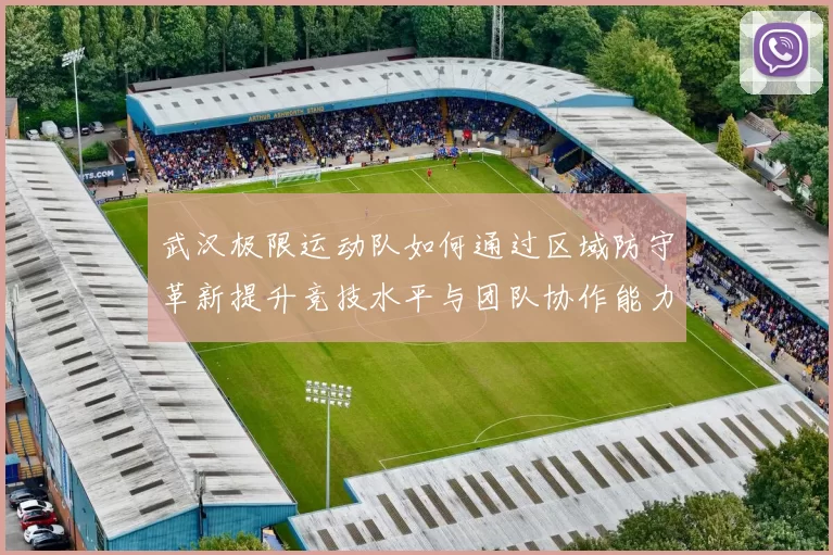 武汉极限运动队如何通过区域防守革新提升竞技水平与团队协作能力