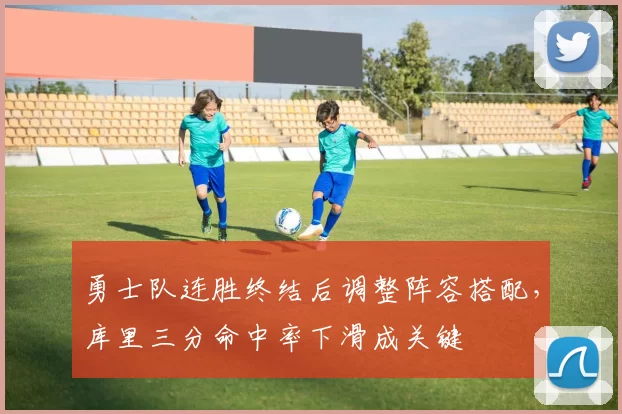 勇士队连胜终结后调整阵容搭配，库里三分命中率下滑成关键