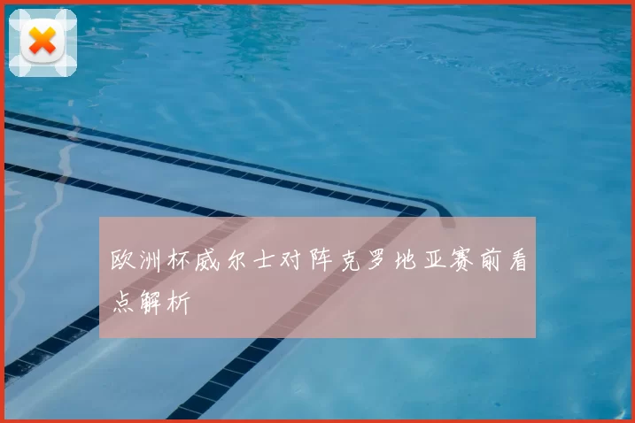 欧洲杯威尔士对阵克罗地亚赛前看点解析