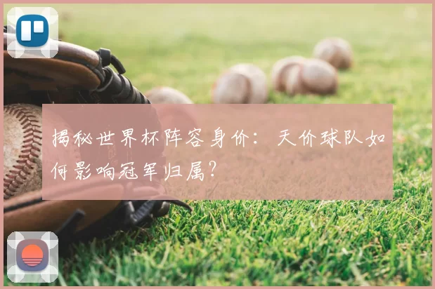 揭秘世界杯阵容身价:天价球队如何影响冠军归属?
