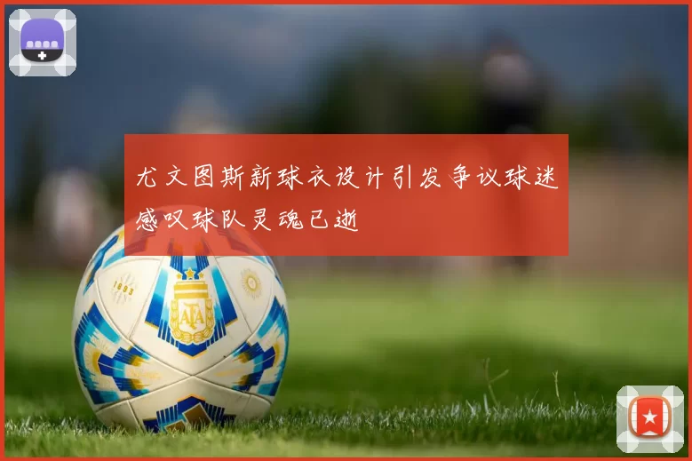 尤文图斯新球衣设计引发争议球迷感叹球队灵魂已逝