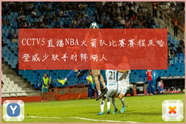 CCTV5直播NBA火箭队比赛赛程及哈登威少联手对阵湖人