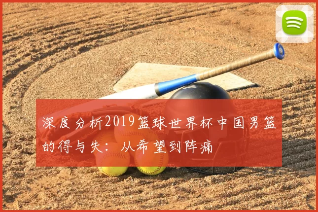 深度分析2019篮球世界杯中国男篮的得与失:从希望到阵痛