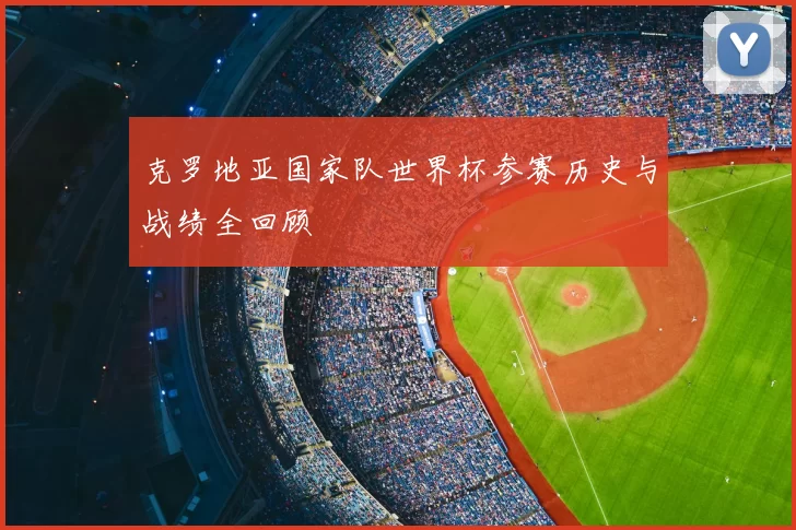 克罗地亚国家队世界杯参赛历史与战绩全回顾