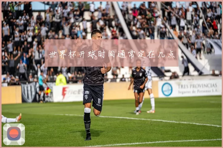 世界杯开球时间通常定在几点