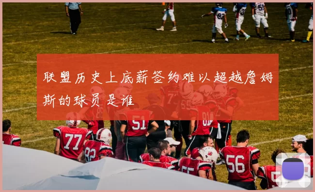 联盟历史上底薪签约难以超越詹姆斯的球员是谁